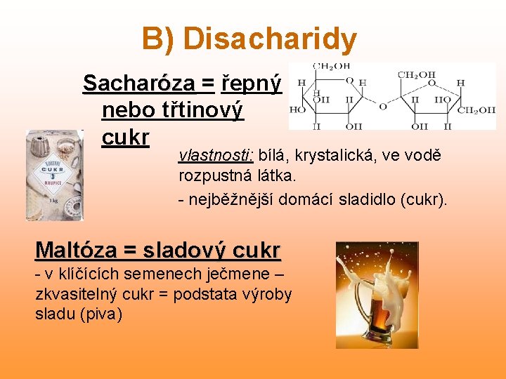 B) Disacharidy Sacharóza = řepný nebo třtinový cukr vlastnosti: bílá, krystalická, ve vodě rozpustná