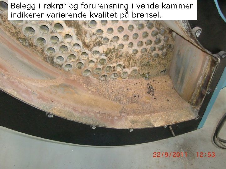 Belegg i røkrør og forurensning i vende kammer indikerer varierende kvalitet på brensel. 