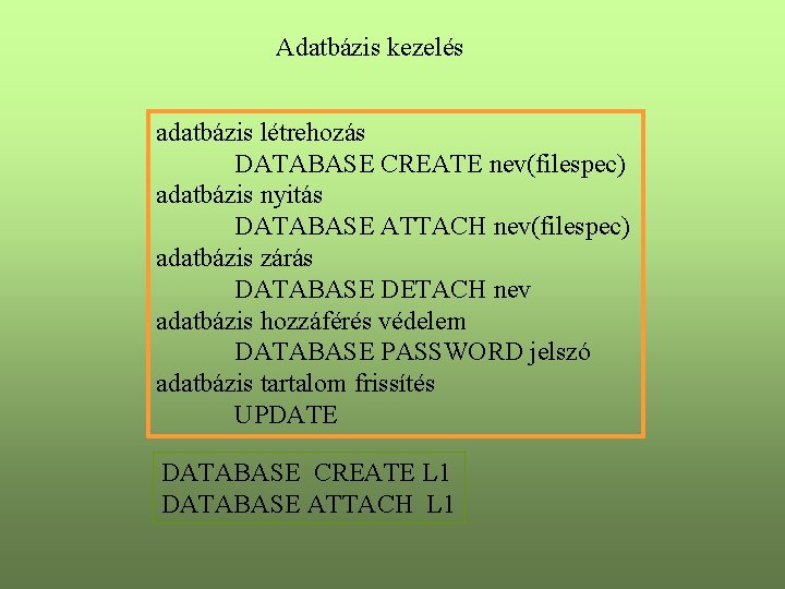 Adatbázis kezelés adatbázis létrehozás DATABASE CREATE nev(filespec) adatbázis nyitás DATABASE ATTACH nev(filespec) adatbázis zárás