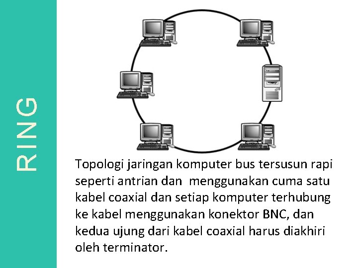 RING Topologi jaringan komputer bus tersusun rapi seperti antrian dan menggunakan cuma satu kabel