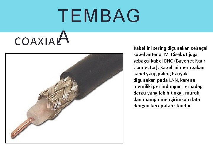 TEMBAG COAXIALA Kabel ini sering digunakan sebagai kabel antena TV. Disebut juga sebagai kabel