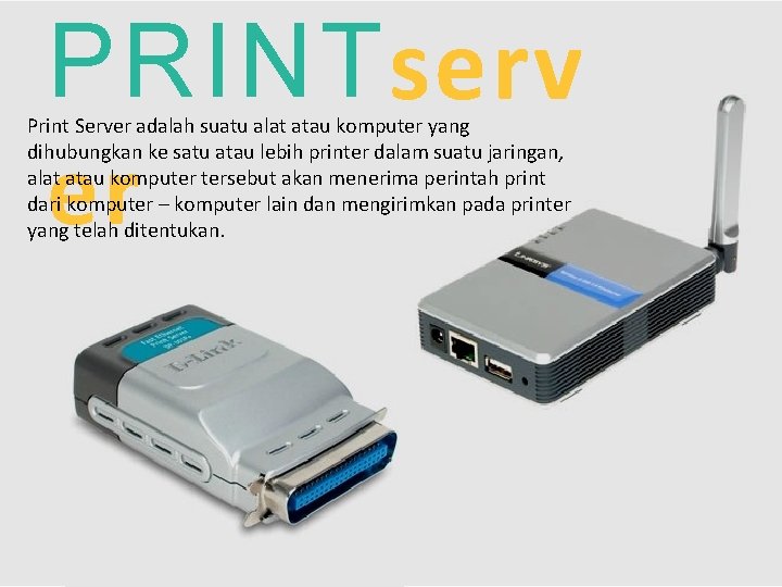 PRINT serv er Print Server adalah suatu alat atau komputer yang dihubungkan ke satu