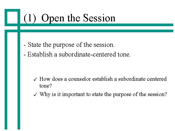 (1) Open the Session - State the purpose of the session. - Establish a