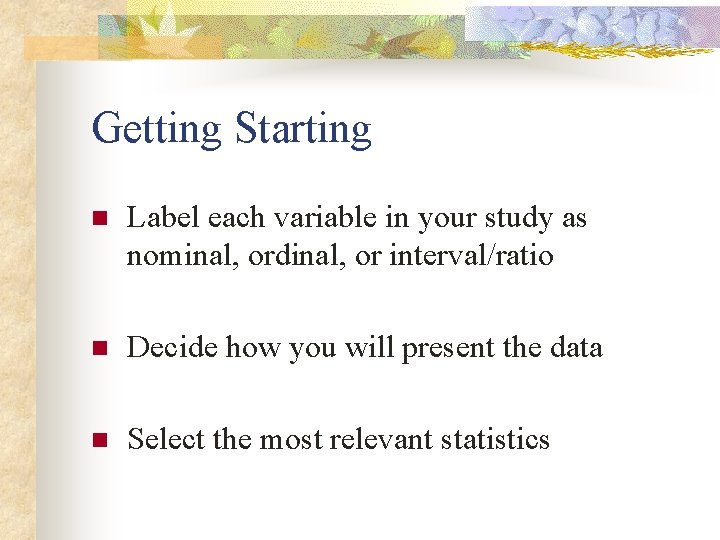 Getting Starting n Label each variable in your study as nominal, ordinal, or interval/ratio