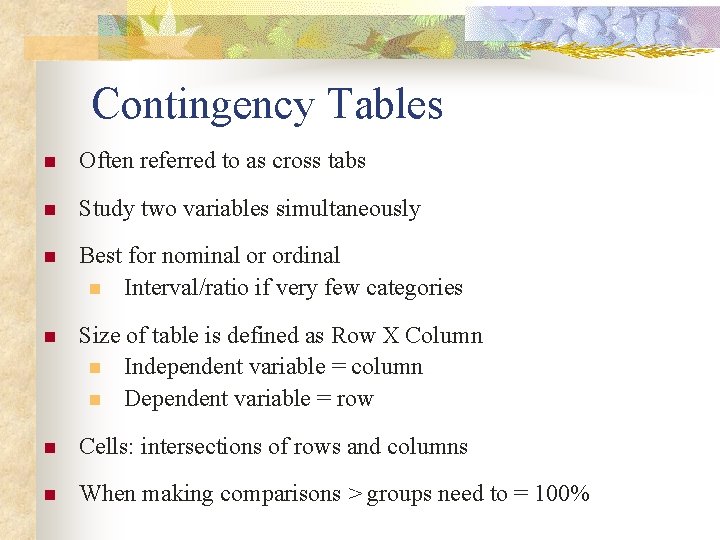 Contingency Tables n Often referred to as cross tabs n Study two variables simultaneously