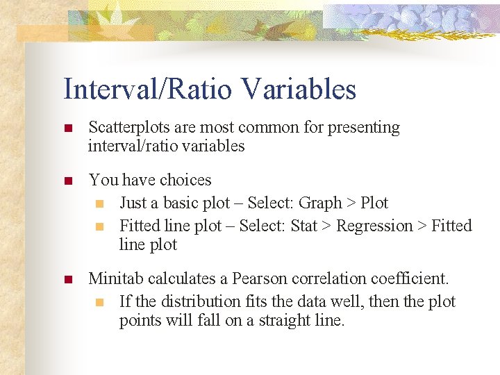 Interval/Ratio Variables n Scatterplots are most common for presenting interval/ratio variables n You have