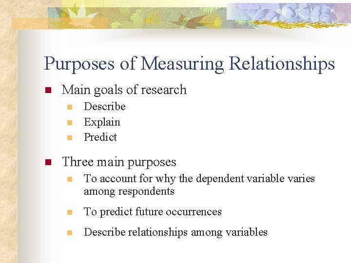 Purposes of Measuring Relationships n Main goals of research n n Describe Explain Predict