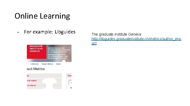 Online Learning • For example: Libguides The graduate institute Geneva http: //libguides. graduateinstitute. ch/metrics/author_imp