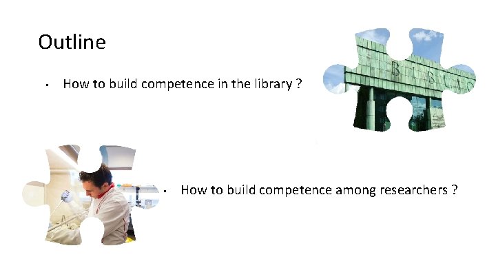 Outline • How to build competence in the library ? • How to build