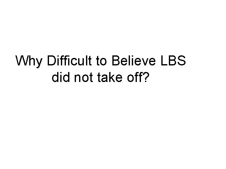 Why Difficult to Believe LBS did not take off? 