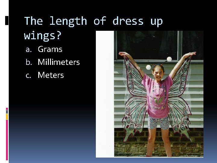 The length of dress up wings? a. Grams b. Millimeters c. Meters 