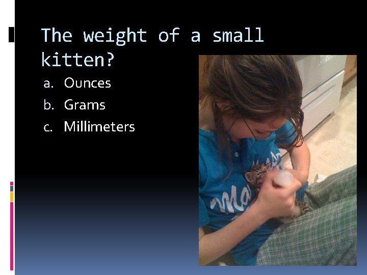 The weight of a small kitten? a. Ounces b. Grams c. Millimeters 