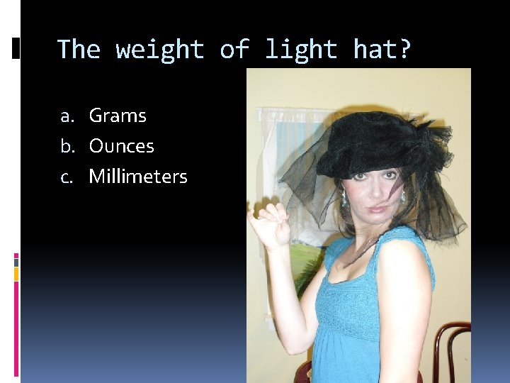 The weight of light hat? a. Grams b. Ounces c. Millimeters 