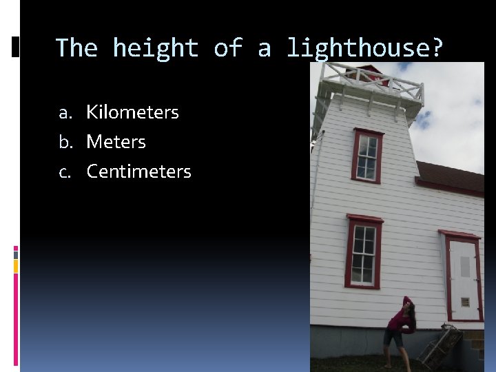 The height of a lighthouse? a. Kilometers b. Meters c. Centimeters 