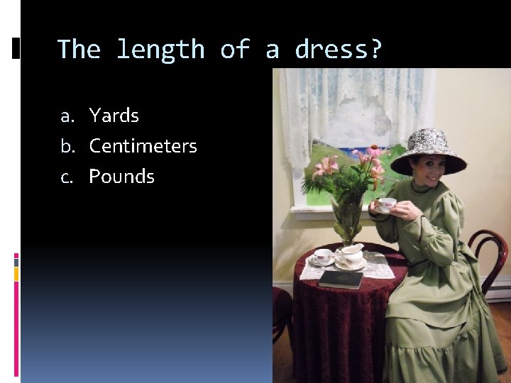 The length of a dress? a. Yards b. Centimeters c. Pounds 