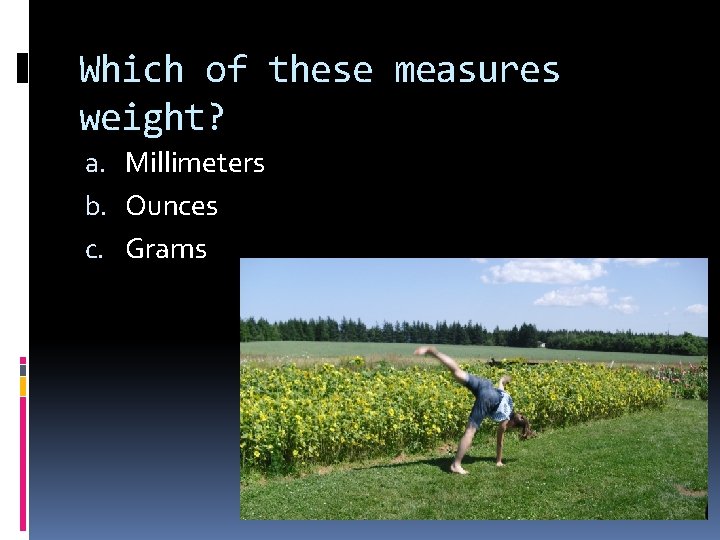 Which of these measures weight? a. Millimeters b. Ounces c. Grams 