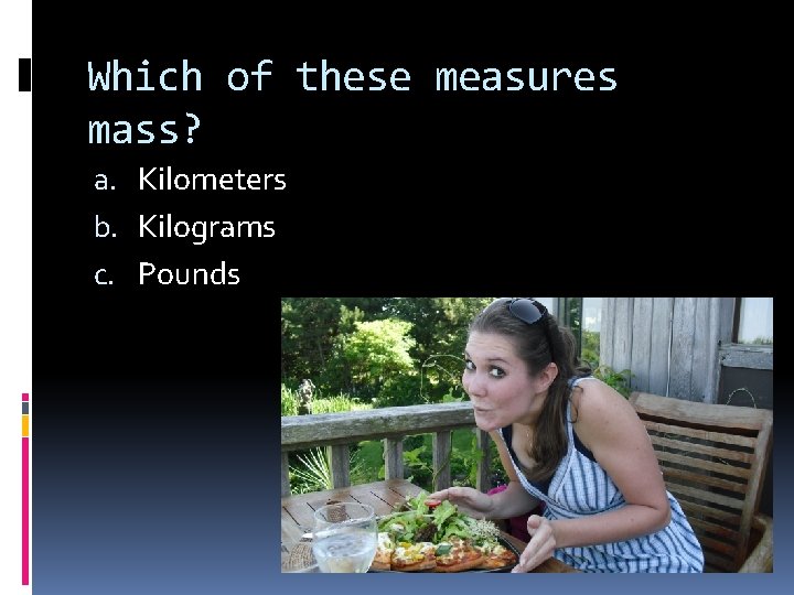 Which of these measures mass? a. Kilometers b. Kilograms c. Pounds 