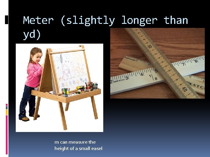 Meter (slightly longer than yd) m can measure the height of a small easel