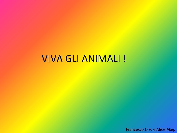 VIVA GLI ANIMALI ! Francesco D. V. e Alice Mag. 