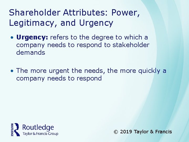 Shareholder Attributes: Power, Legitimacy, and Urgency • Urgency: refers to the degree to which