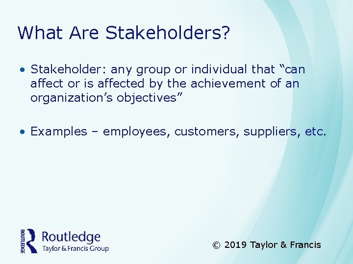 What Are Stakeholders? • Stakeholder: any group or individual that “can affect or is