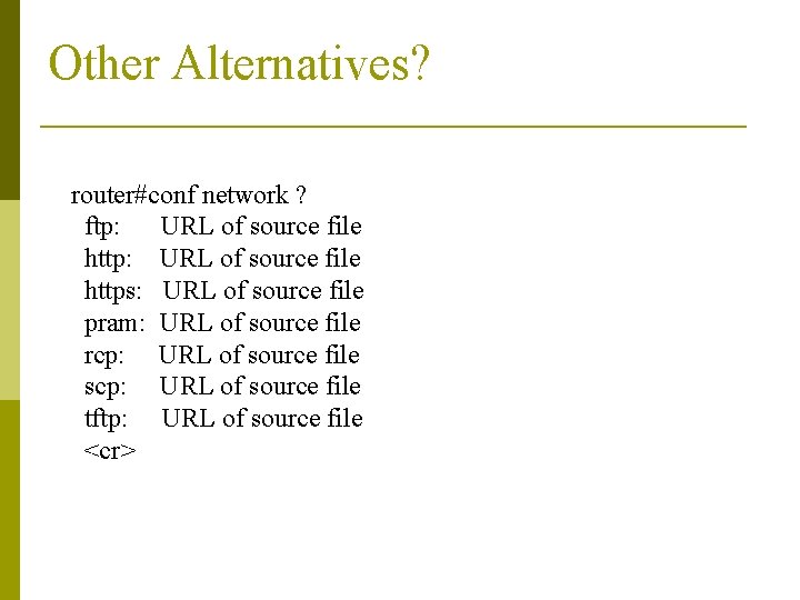 Other Alternatives? router#conf network ? ftp: URL of source file https: URL of source