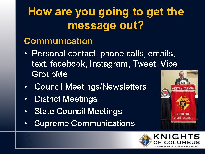 How are you going to get the message out? Communication • Personal contact, phone