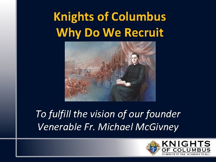 Knights of Columbus Why Do We Recruit To fulfill the vision of our founder