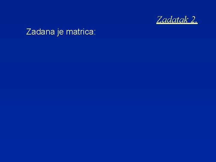 Zadatak 2. Zadana je matrica: 