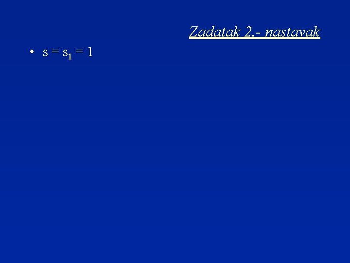 Zadatak 2. - nastavak • s = s 1 = 1 