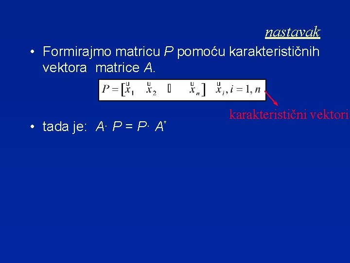 nastavak • Formirajmo matricu P pomoću karakterističnih vektora matrice A. • tada je: A·