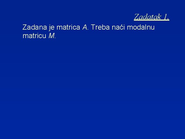 Zadatak 1. Zadana je matrica A. Treba naći modalnu matricu M. 