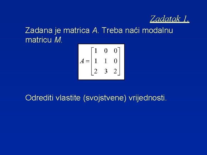 Zadatak 1. Zadana je matrica A. Treba naći modalnu matricu M. Odrediti vlastite (svojstvene)