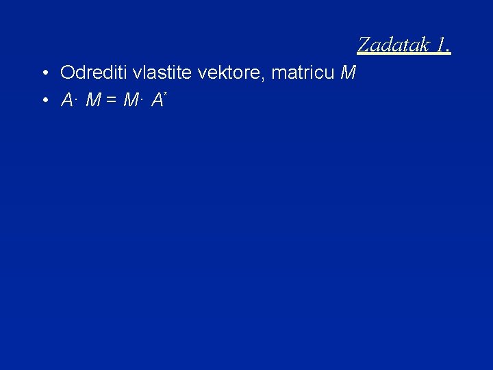 Zadatak 1. • Odrediti vlastite vektore, matricu M • A· M = M· A*