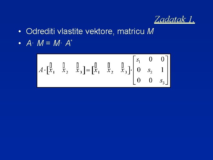 Zadatak 1. • Odrediti vlastite vektore, matricu M • A· M = M· A*