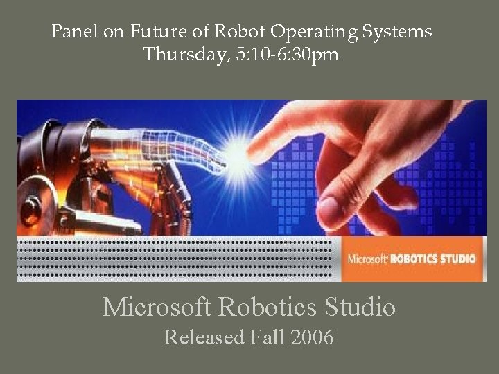 Panel on Future of Robot Operating Systems Thursday, 5: 10 -6: 30 pm Microsoft