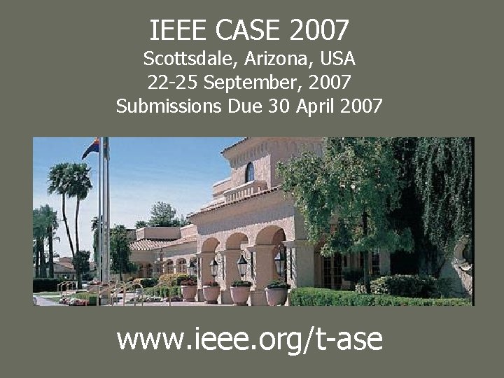 IEEE CASE 2007 Scottsdale, Arizona, USA 22 -25 September, 2007 Submissions Due 30 April
