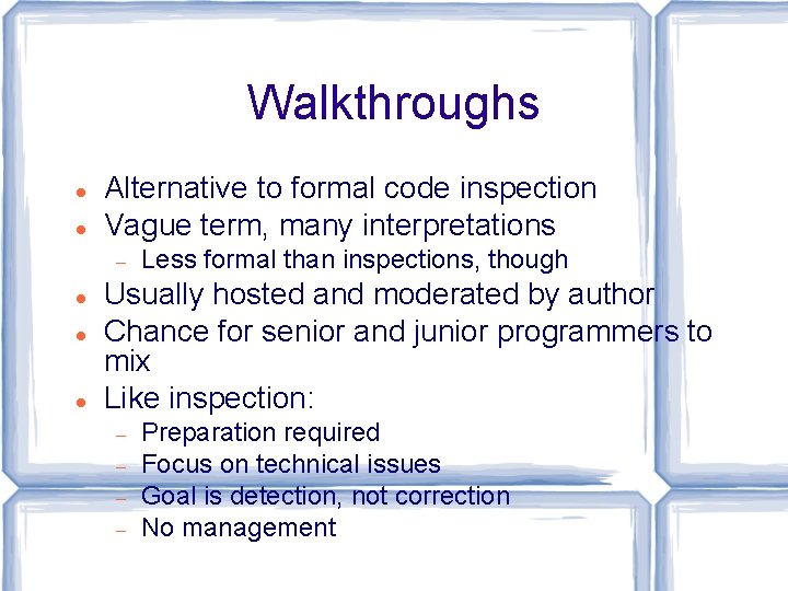 Walkthroughs Alternative to formal code inspection Vague term, many interpretations Less formal than inspections,