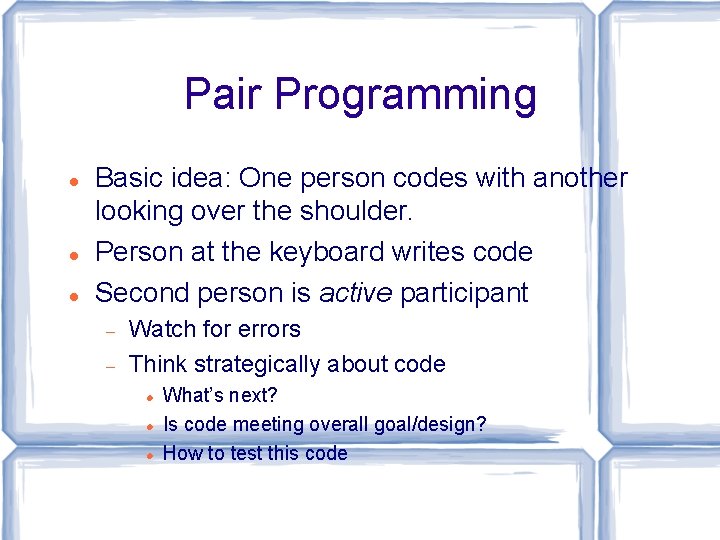 Pair Programming Basic idea: One person codes with another looking over the shoulder. Person