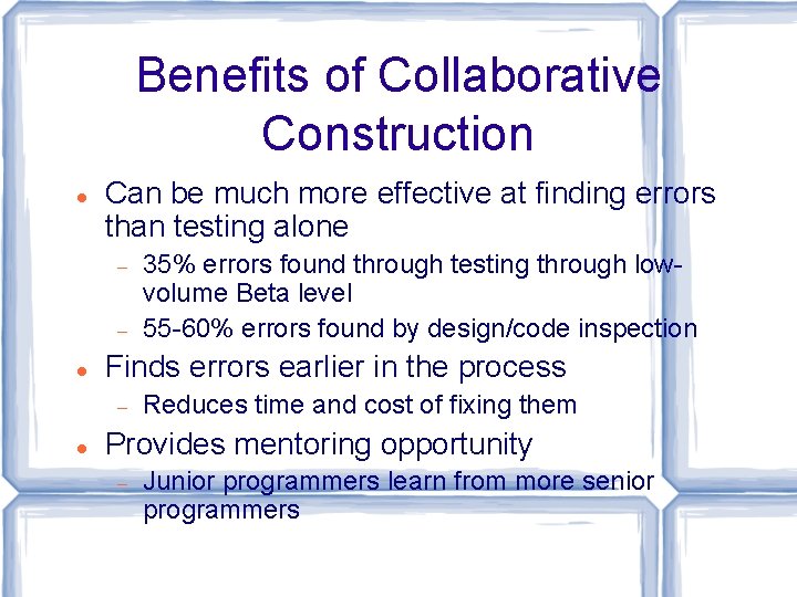 Benefits of Collaborative Construction Can be much more effective at finding errors than testing
