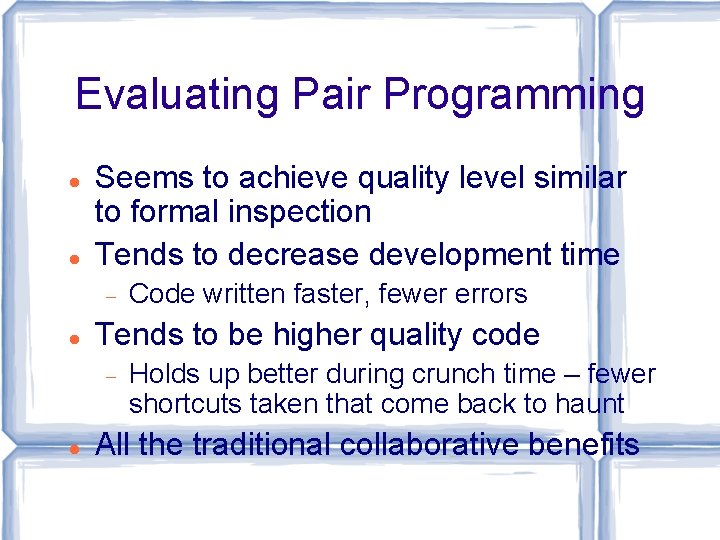 Evaluating Pair Programming Seems to achieve quality level similar to formal inspection Tends to