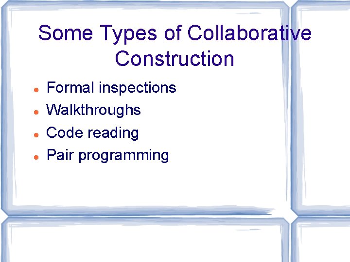 Some Types of Collaborative Construction Formal inspections Walkthroughs Code reading Pair programming 