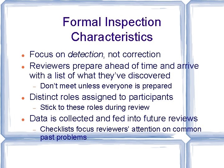 Formal Inspection Characteristics Focus on detection, not correction Reviewers prepare ahead of time and