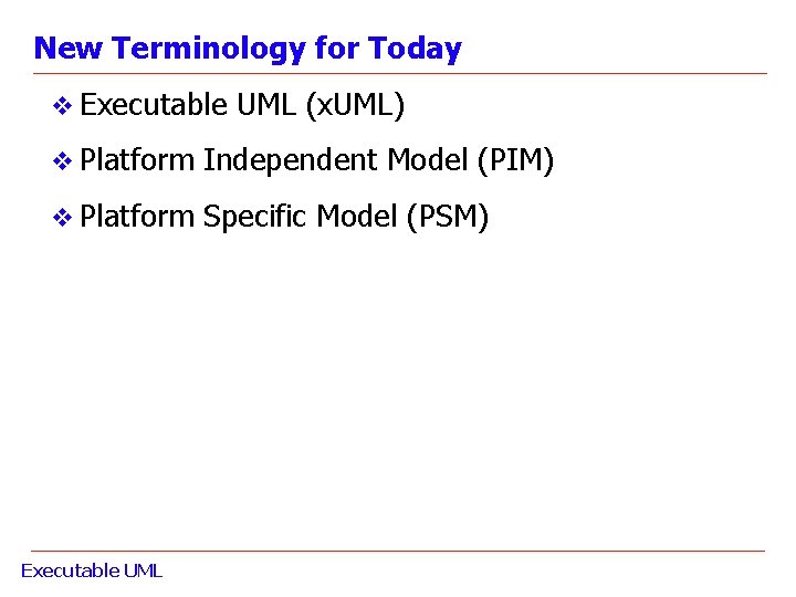 New Terminology for Today v Executable UML (x. UML) v Platform Independent Model (PIM)