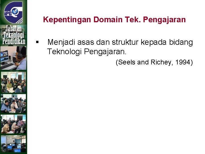 Kepentingan Domain Tek. Pengajaran § Menjadi asas dan struktur kepada bidang Teknologi Pengajaran. (Seels