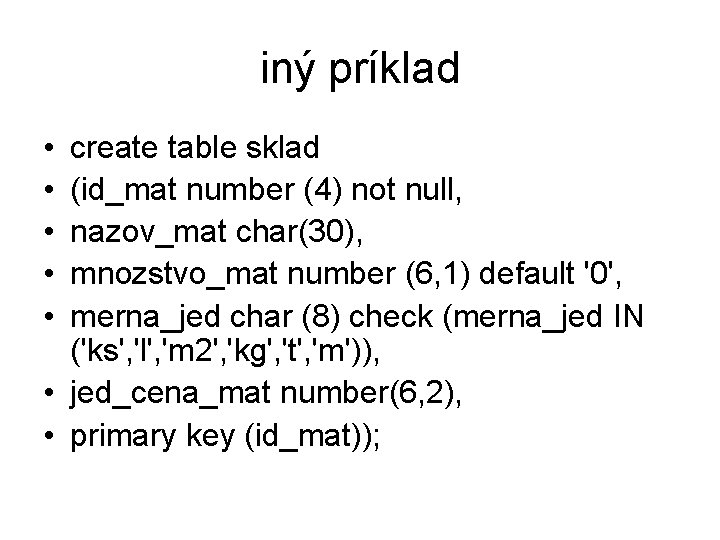 iný príklad • • • create table sklad (id_mat number (4) not null, nazov_mat