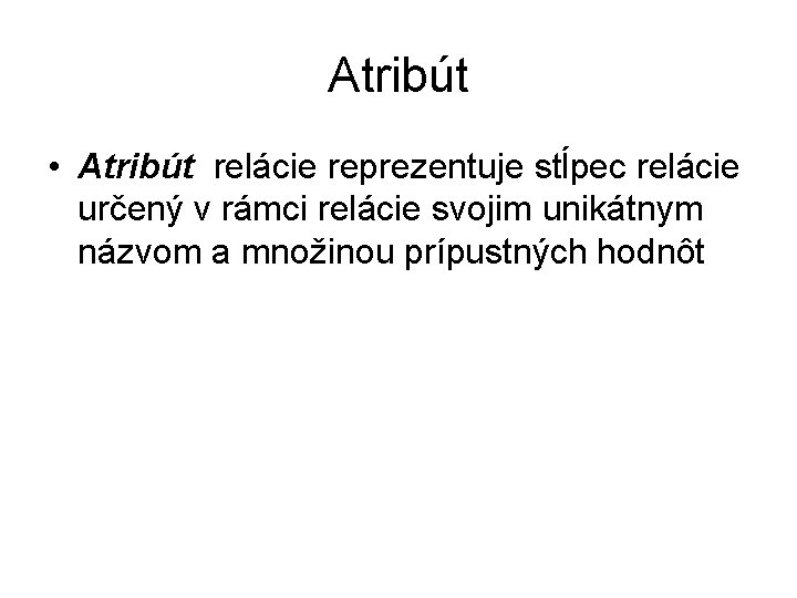 Atribút • Atribút relácie reprezentuje stĺpec relácie určený v rámci relácie svojim unikátnym názvom