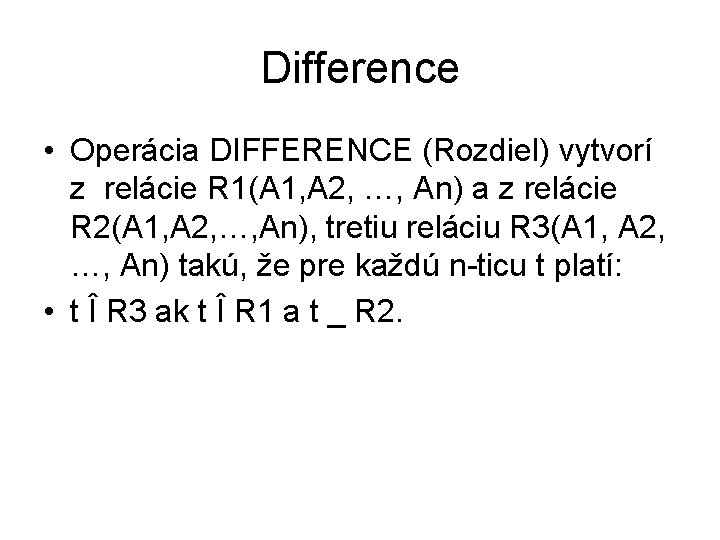 Difference • Operácia DIFFERENCE (Rozdiel) vytvorí z relácie R 1(A 1, A 2, …,