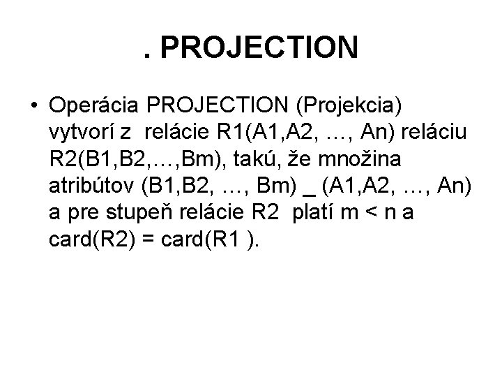 . PROJECTION • Operácia PROJECTION (Projekcia) vytvorí z relácie R 1(A 1, A 2,