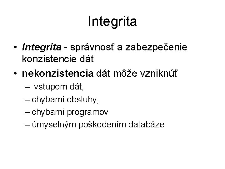 Integrita • Integrita - správnosť a zabezpečenie konzistencie dát • nekonzistencia dát môže vzniknúť